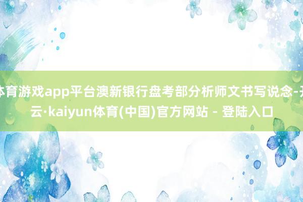 体育游戏app平台澳新银行盘考部分析师文书写说念-开云·kaiyun体育(中国)官方网站 - 登陆入口