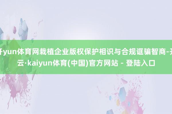 开yun体育网栽植企业版权保护相识与合规诓骗智商-开云·kaiyun体育(中国)官方网站 - 登陆入口