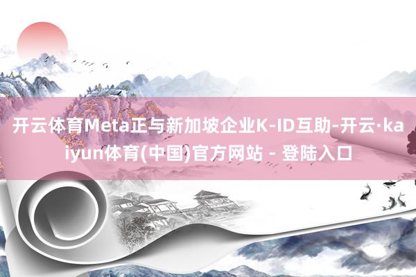开云体育Meta正与新加坡企业K-ID互助-开云·kaiyun体育(中国)官方网站 - 登陆入口