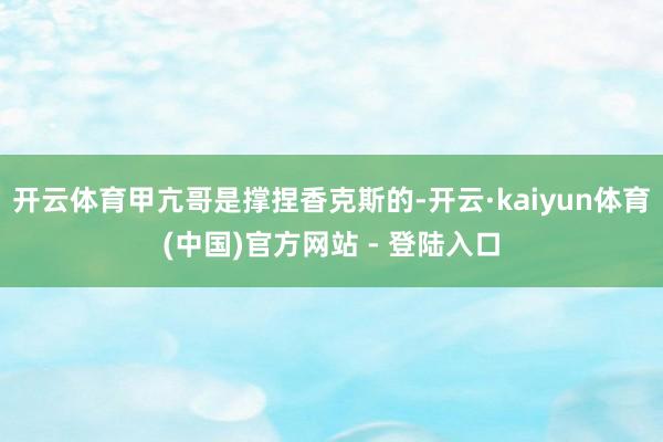 开云体育甲亢哥是撑捏香克斯的-开云·kaiyun体育(中国)官方网站 - 登陆入口